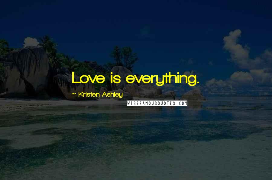 Kristen Ashley Quotes: Love is everything.
