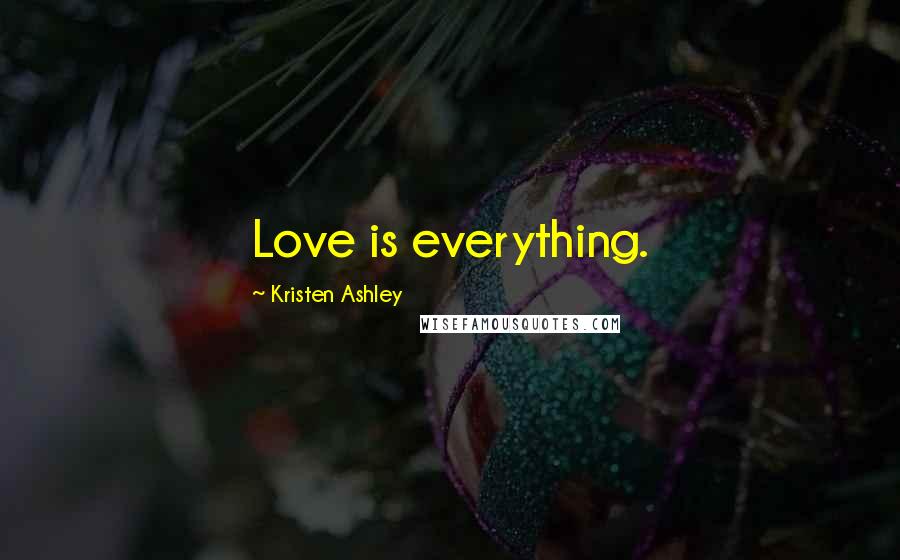 Kristen Ashley Quotes: Love is everything.