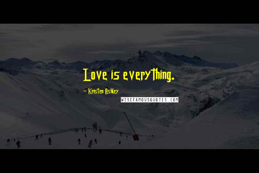 Kristen Ashley Quotes: Love is everything.