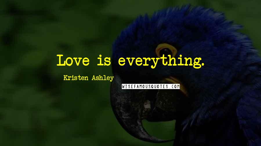 Kristen Ashley Quotes: Love is everything.