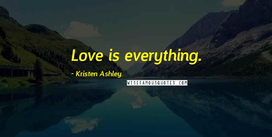 Kristen Ashley Quotes: Love is everything.