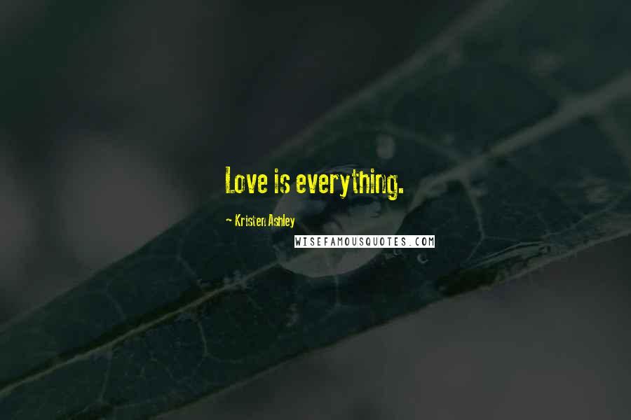 Kristen Ashley Quotes: Love is everything.