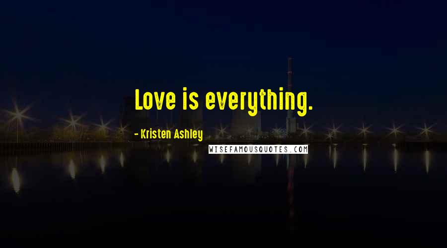 Kristen Ashley Quotes: Love is everything.