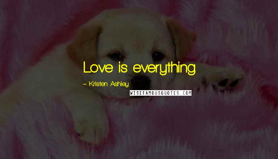 Kristen Ashley Quotes: Love is everything.