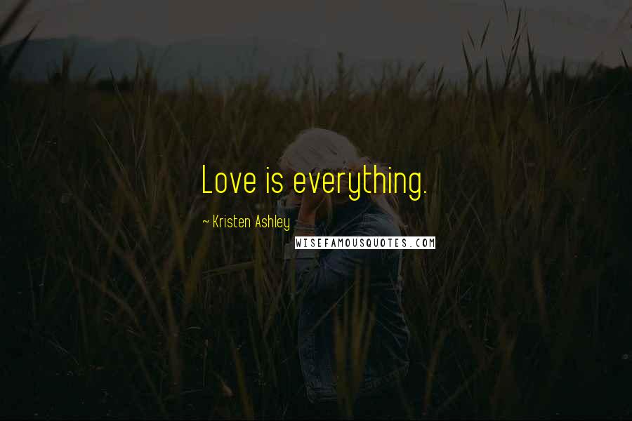 Kristen Ashley Quotes: Love is everything.