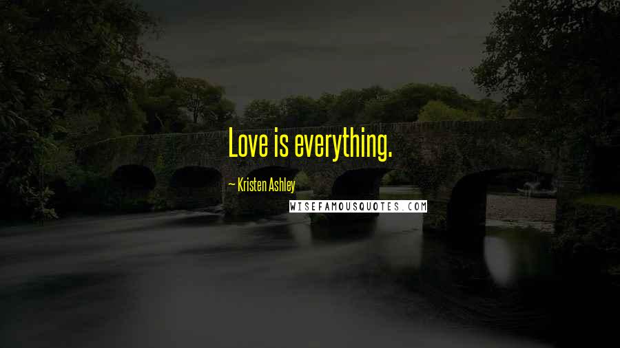 Kristen Ashley Quotes: Love is everything.
