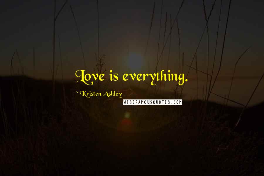 Kristen Ashley Quotes: Love is everything.