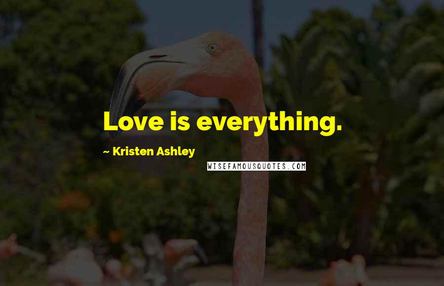 Kristen Ashley Quotes: Love is everything.
