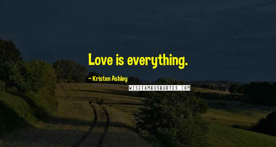 Kristen Ashley Quotes: Love is everything.