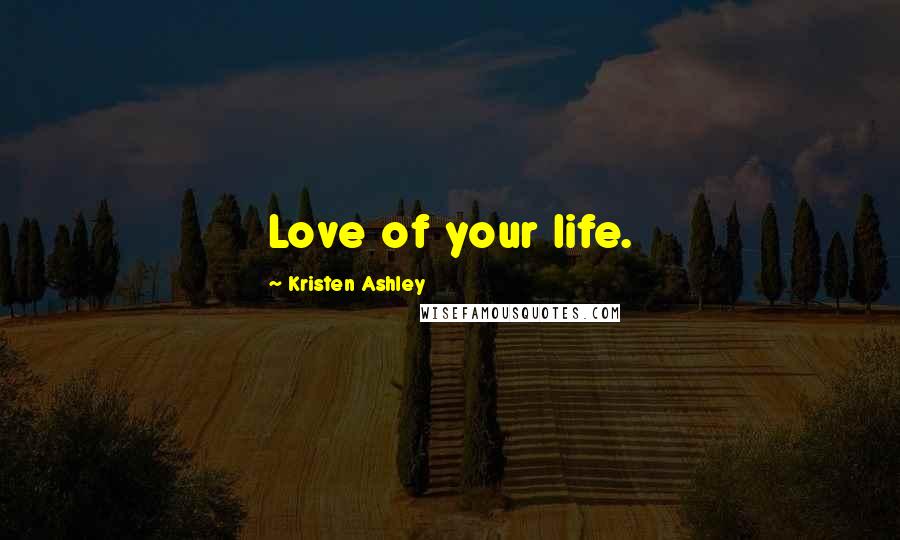 Kristen Ashley Quotes: Love of your life.