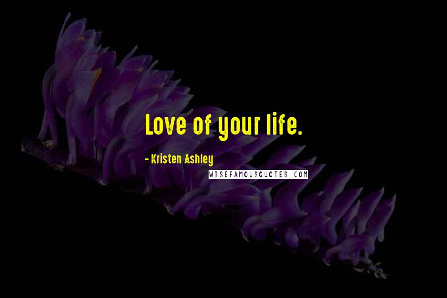 Kristen Ashley Quotes: Love of your life.