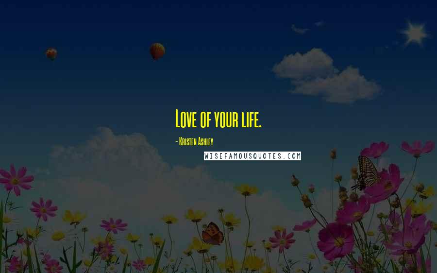 Kristen Ashley Quotes: Love of your life.