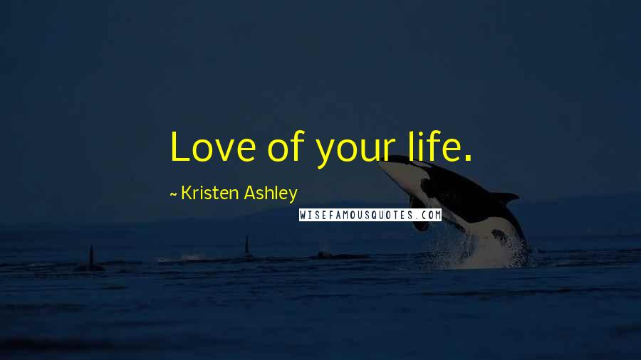 Kristen Ashley Quotes: Love of your life.