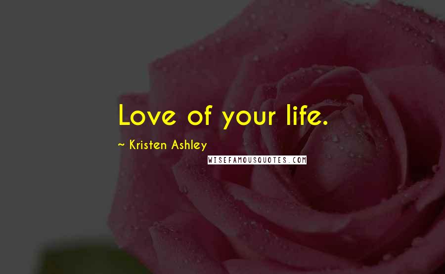 Kristen Ashley Quotes: Love of your life.