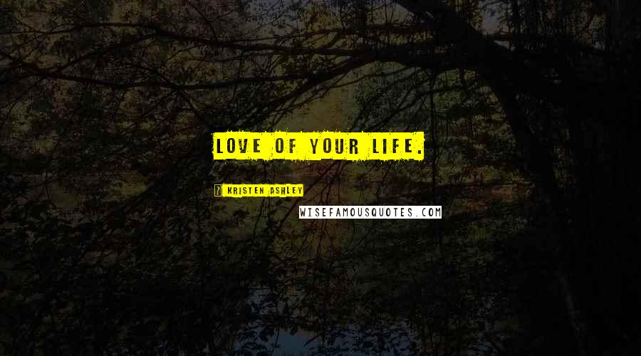 Kristen Ashley Quotes: Love of your life.