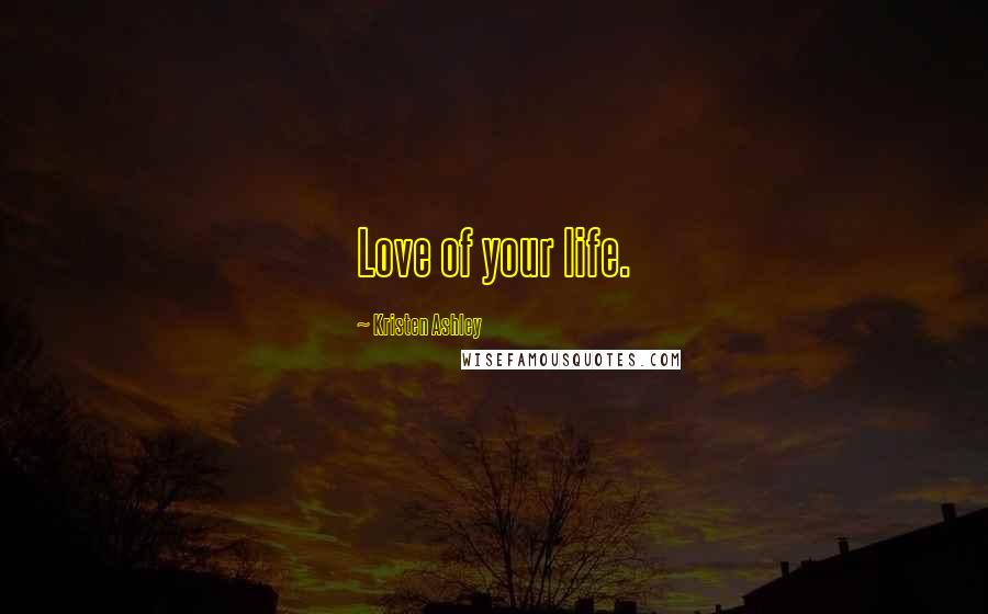 Kristen Ashley Quotes: Love of your life.