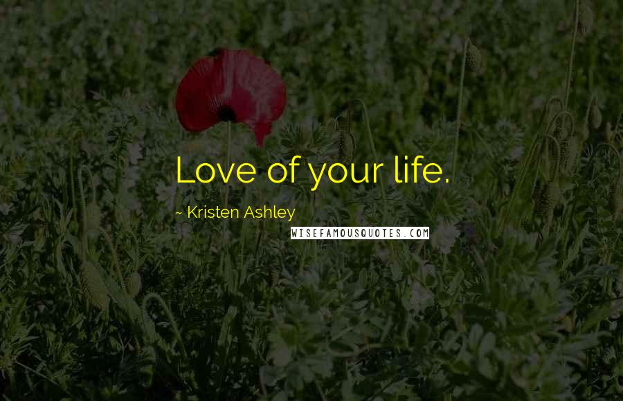 Kristen Ashley Quotes: Love of your life.