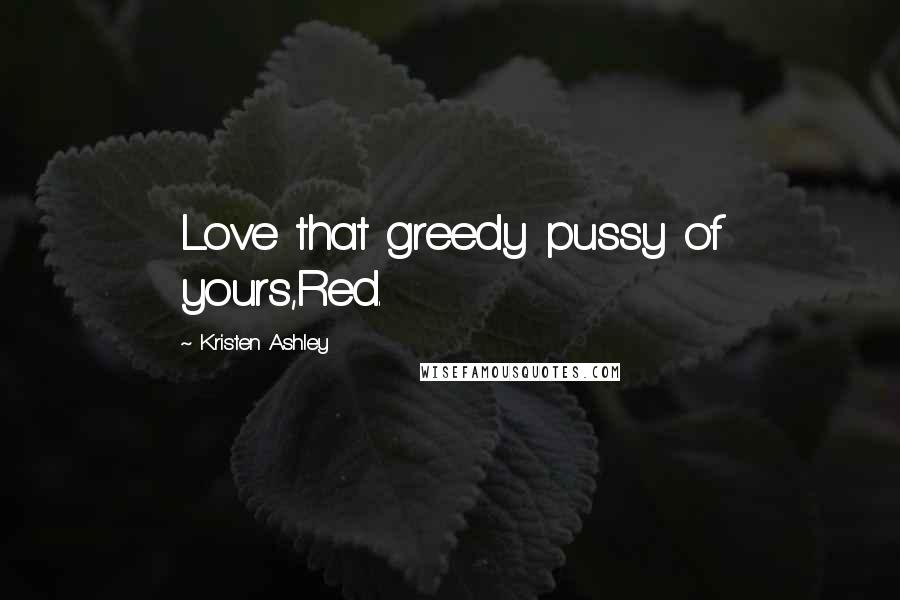Kristen Ashley Quotes: Love that greedy pussy of yours,Red.