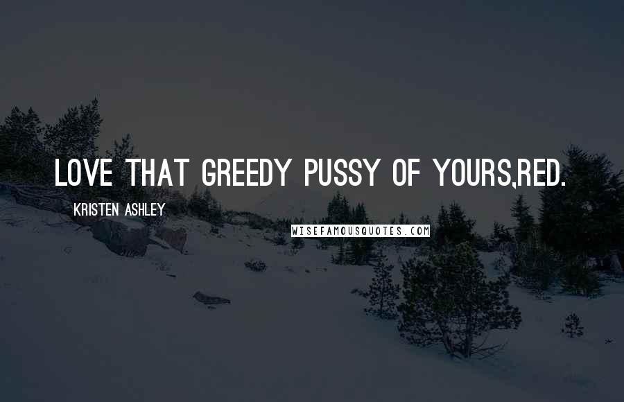 Kristen Ashley Quotes: Love that greedy pussy of yours,Red.