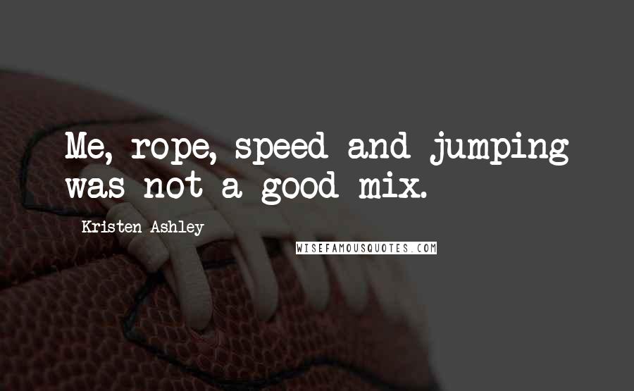 Kristen Ashley Quotes: Me, rope, speed and jumping was not a good mix.