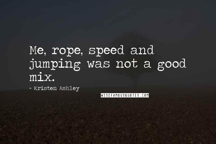 Kristen Ashley Quotes: Me, rope, speed and jumping was not a good mix.