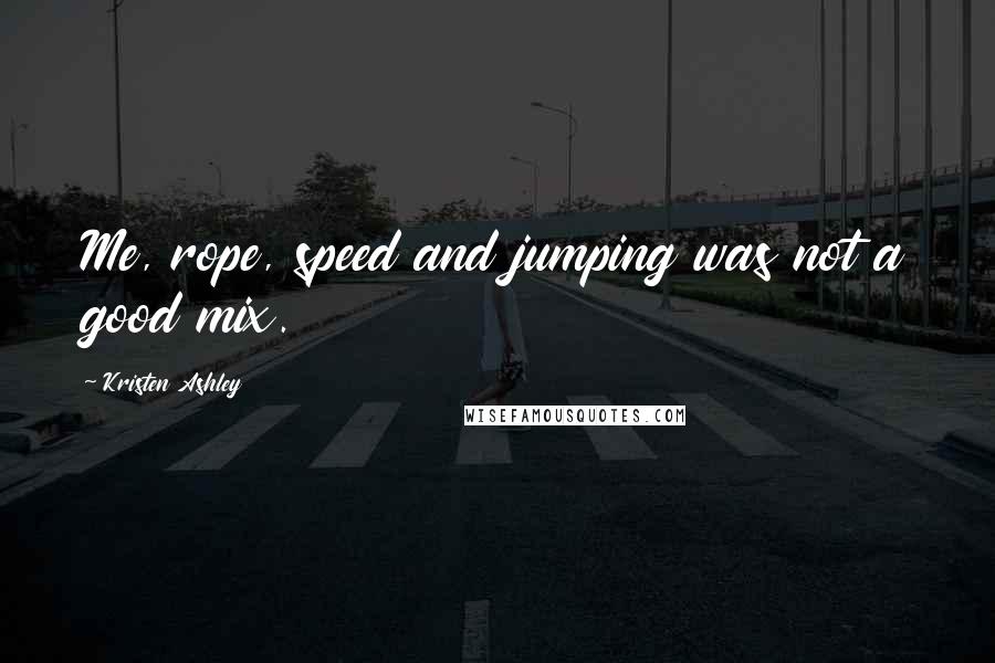 Kristen Ashley Quotes: Me, rope, speed and jumping was not a good mix.