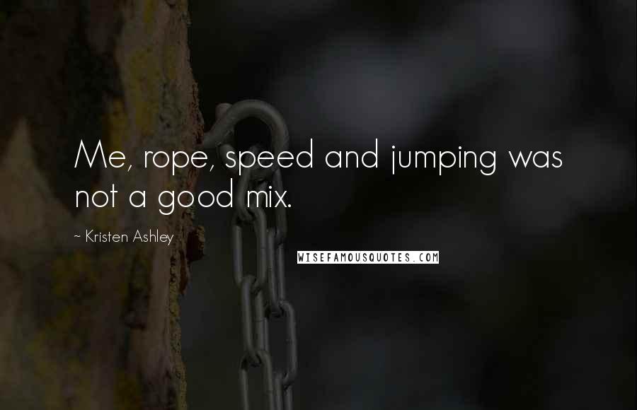 Kristen Ashley Quotes: Me, rope, speed and jumping was not a good mix.