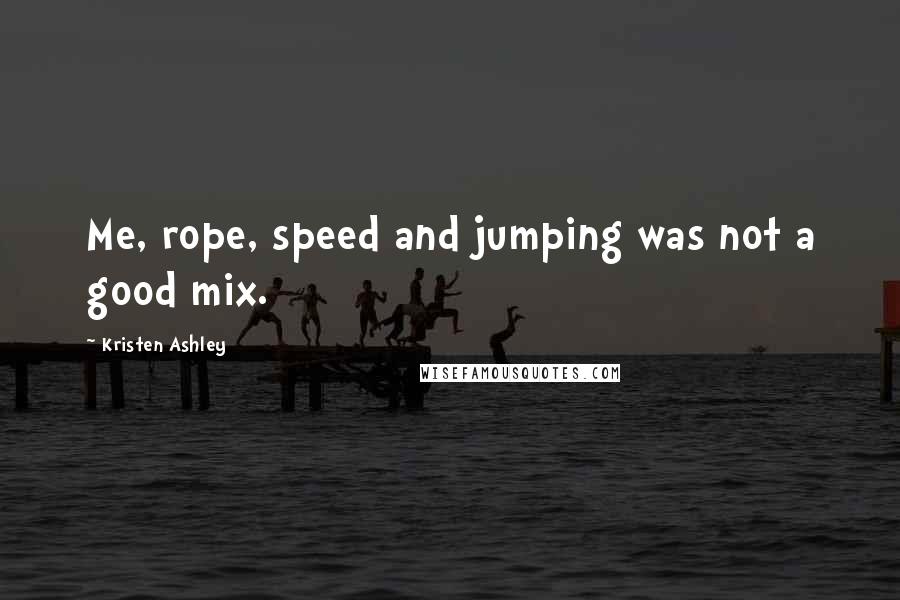 Kristen Ashley Quotes: Me, rope, speed and jumping was not a good mix.