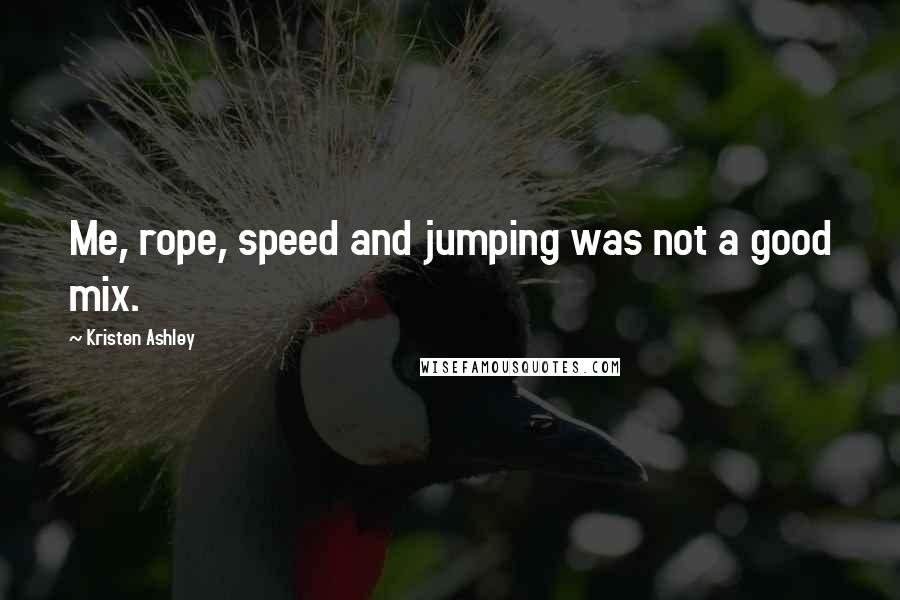 Kristen Ashley Quotes: Me, rope, speed and jumping was not a good mix.