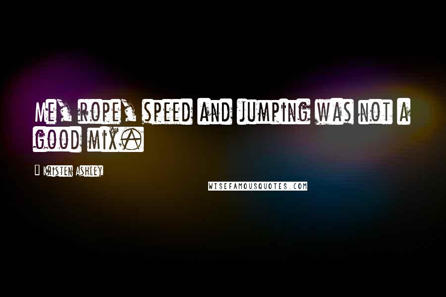 Kristen Ashley Quotes: Me, rope, speed and jumping was not a good mix.