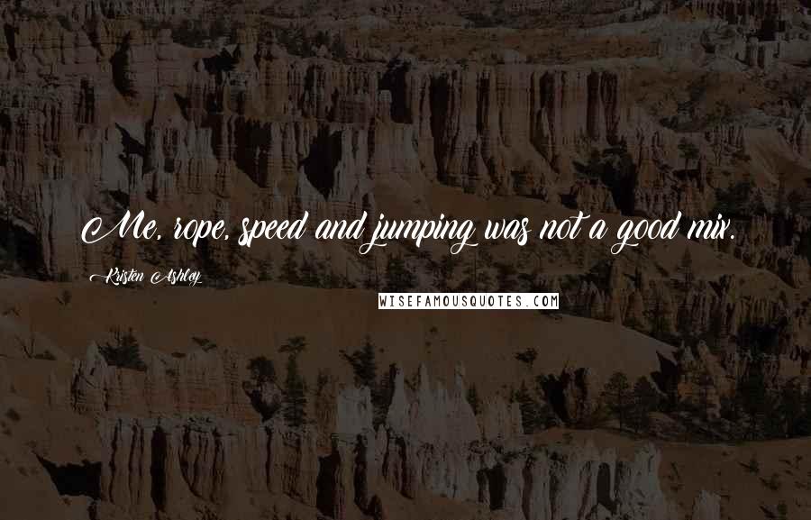 Kristen Ashley Quotes: Me, rope, speed and jumping was not a good mix.