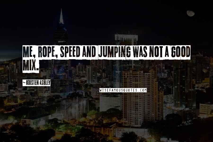 Kristen Ashley Quotes: Me, rope, speed and jumping was not a good mix.