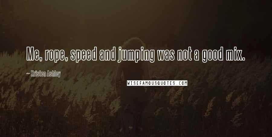 Kristen Ashley Quotes: Me, rope, speed and jumping was not a good mix.