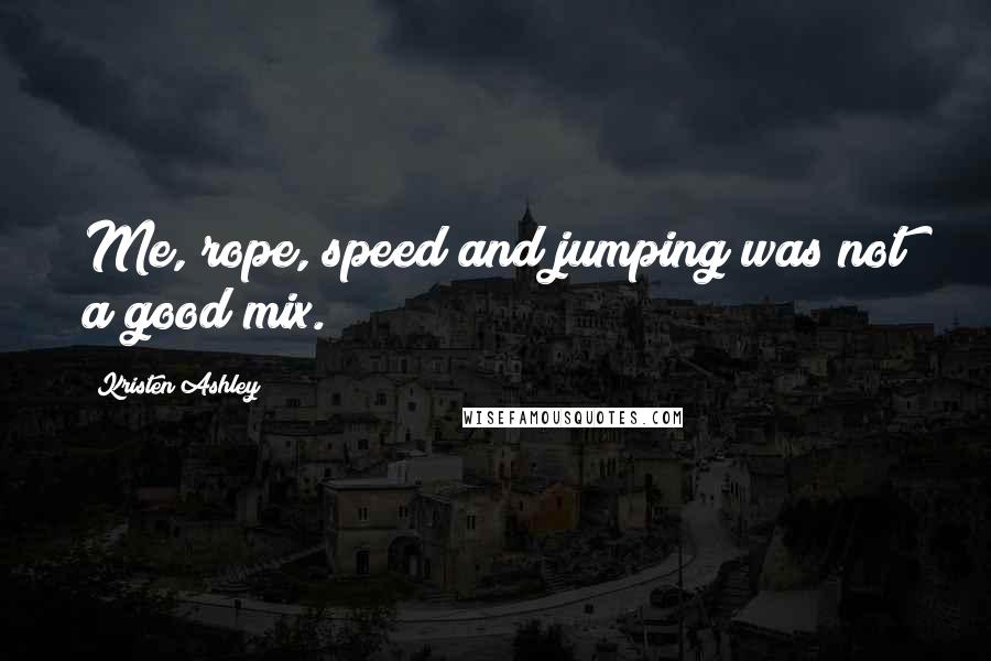 Kristen Ashley Quotes: Me, rope, speed and jumping was not a good mix.
