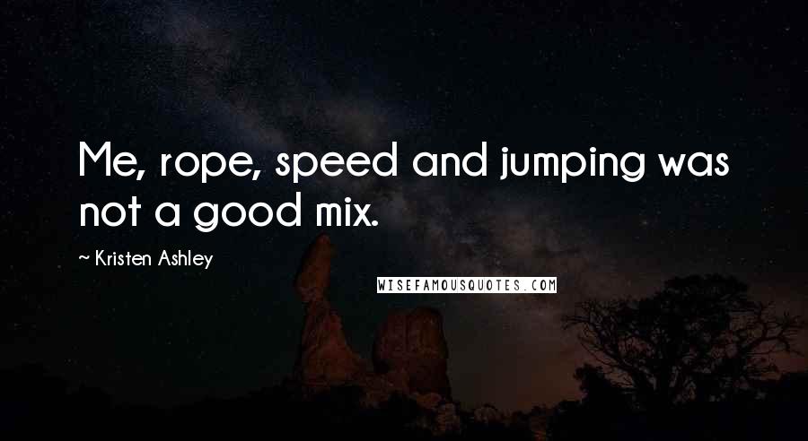 Kristen Ashley Quotes: Me, rope, speed and jumping was not a good mix.