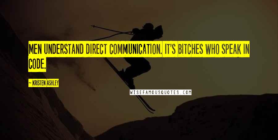 Kristen Ashley Quotes: Men understand direct communication. It's bitches who speak in code.