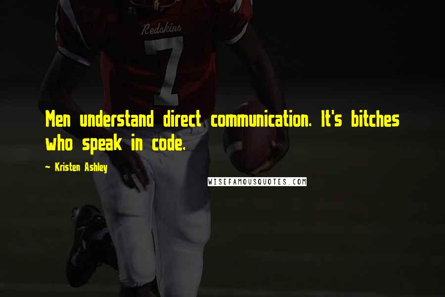 Kristen Ashley Quotes: Men understand direct communication. It's bitches who speak in code.