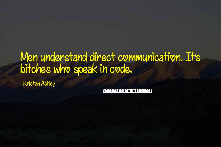 Kristen Ashley Quotes: Men understand direct communication. It's bitches who speak in code.