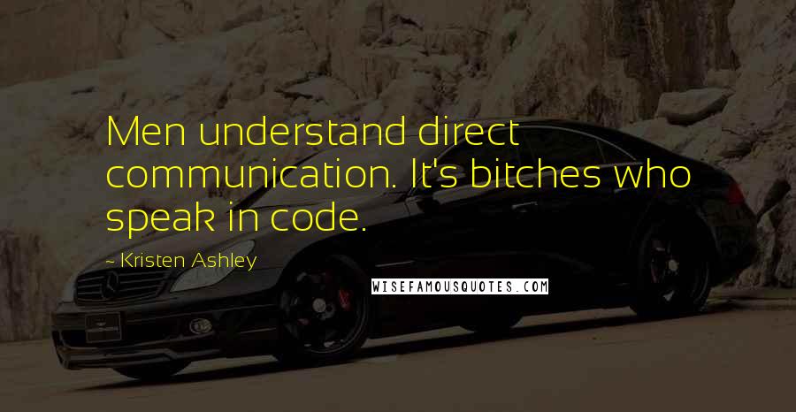 Kristen Ashley Quotes: Men understand direct communication. It's bitches who speak in code.