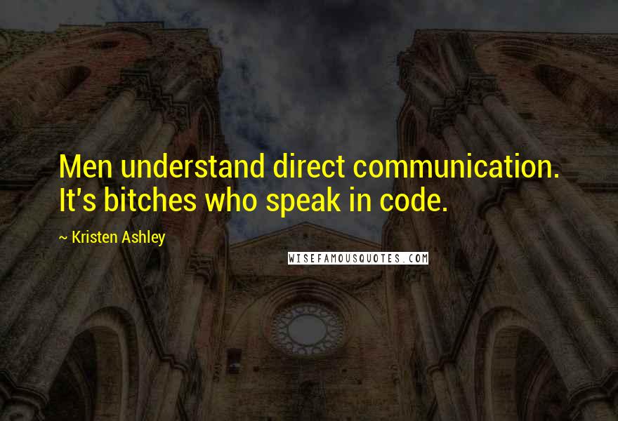 Kristen Ashley Quotes: Men understand direct communication. It's bitches who speak in code.