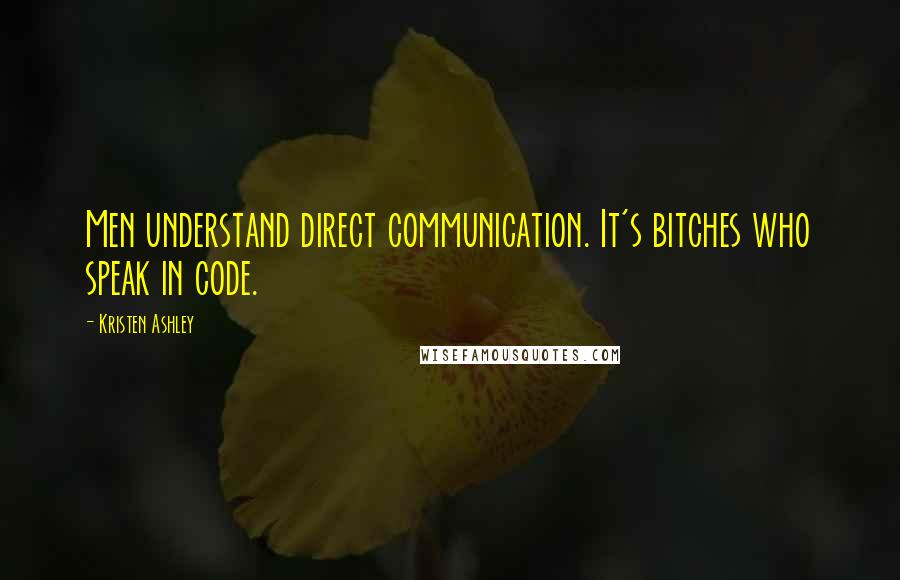 Kristen Ashley Quotes: Men understand direct communication. It's bitches who speak in code.