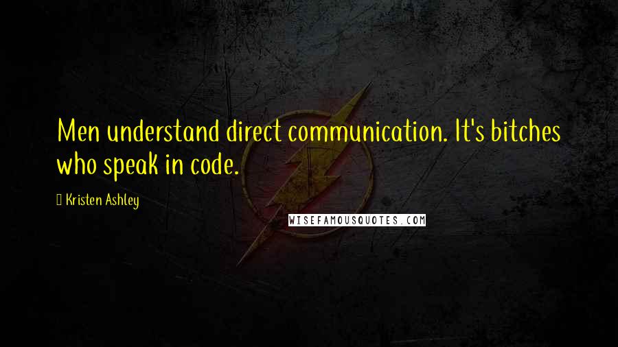 Kristen Ashley Quotes: Men understand direct communication. It's bitches who speak in code.