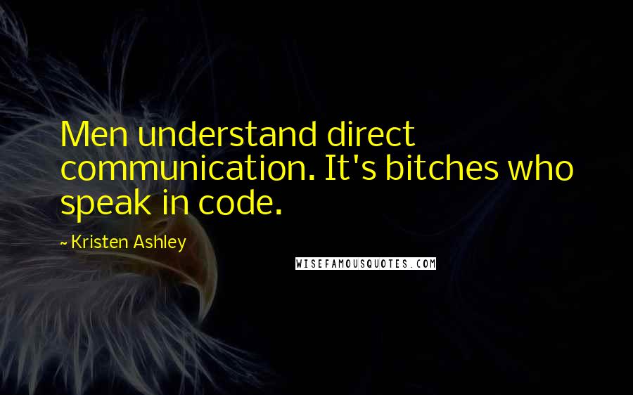 Kristen Ashley Quotes: Men understand direct communication. It's bitches who speak in code.