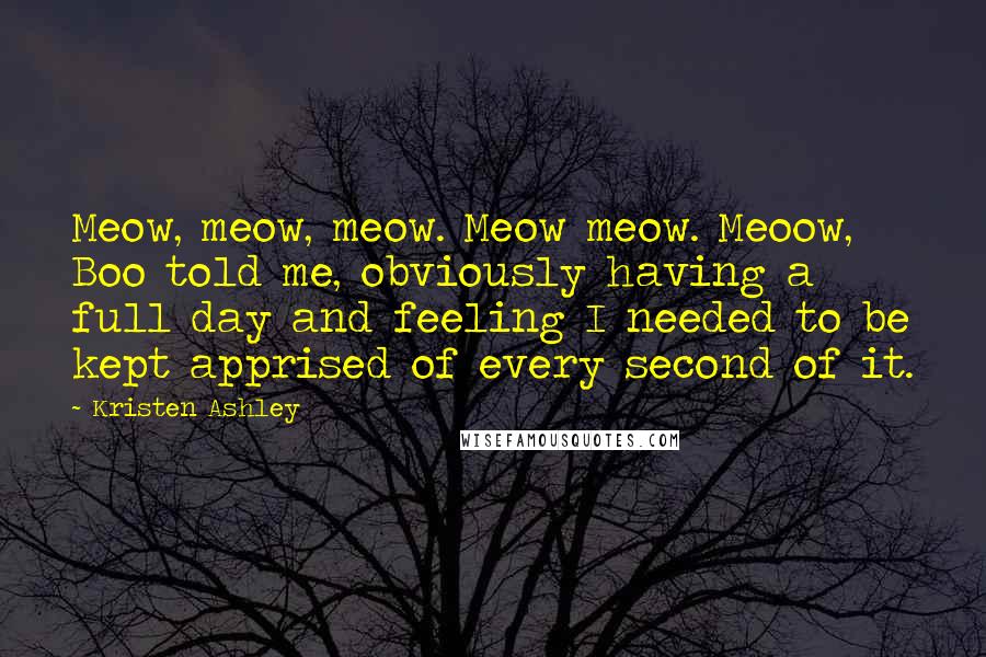 Kristen Ashley Quotes: Meow, meow, meow. Meow meow. Meoow, Boo told me, obviously having a full day and feeling I needed to be kept apprised of every second of it.