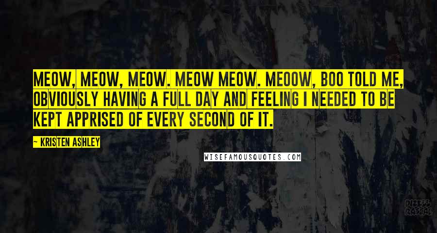 Kristen Ashley Quotes: Meow, meow, meow. Meow meow. Meoow, Boo told me, obviously having a full day and feeling I needed to be kept apprised of every second of it.