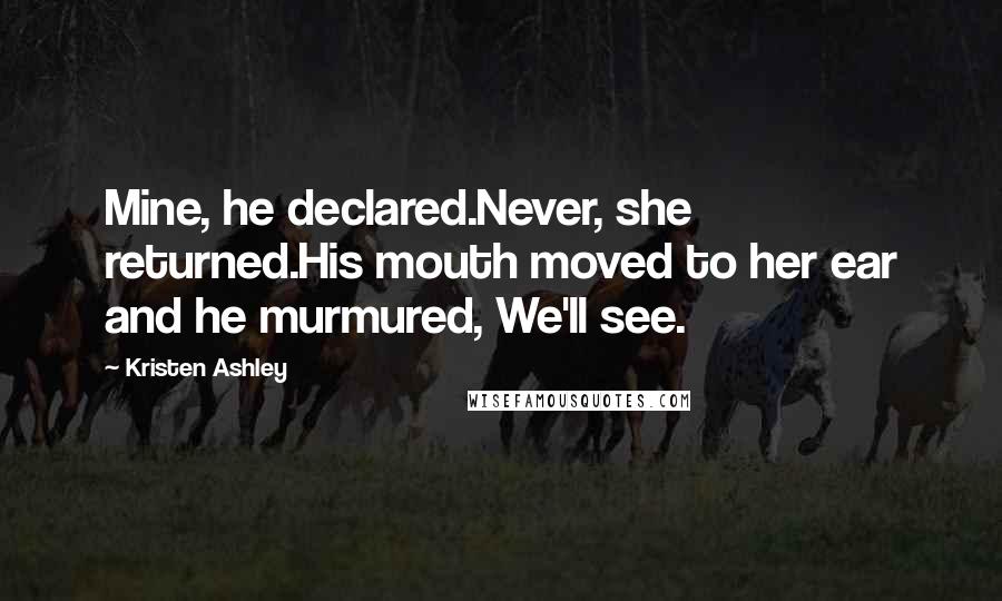 Kristen Ashley Quotes: Mine, he declared.Never, she returned.His mouth moved to her ear and he murmured, We'll see.