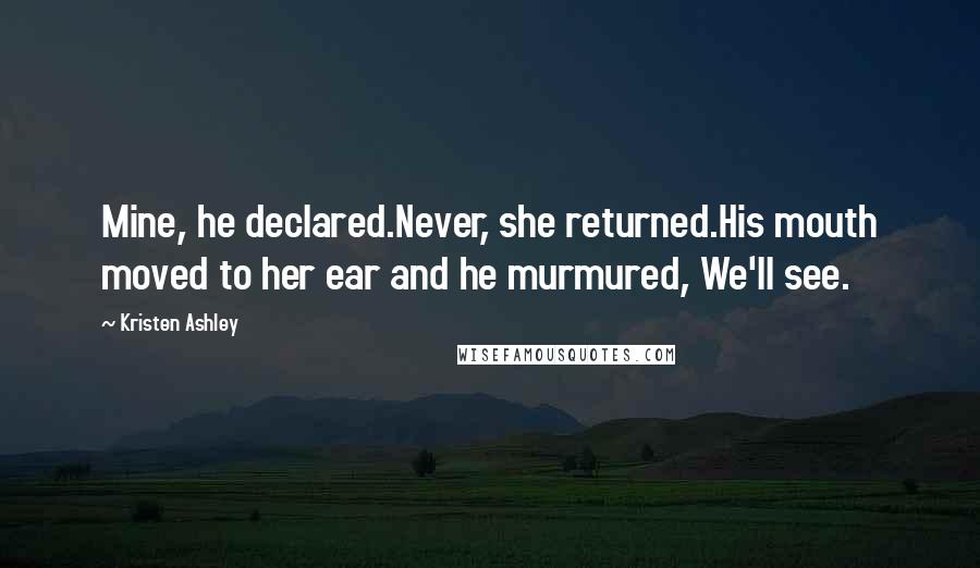Kristen Ashley Quotes: Mine, he declared.Never, she returned.His mouth moved to her ear and he murmured, We'll see.