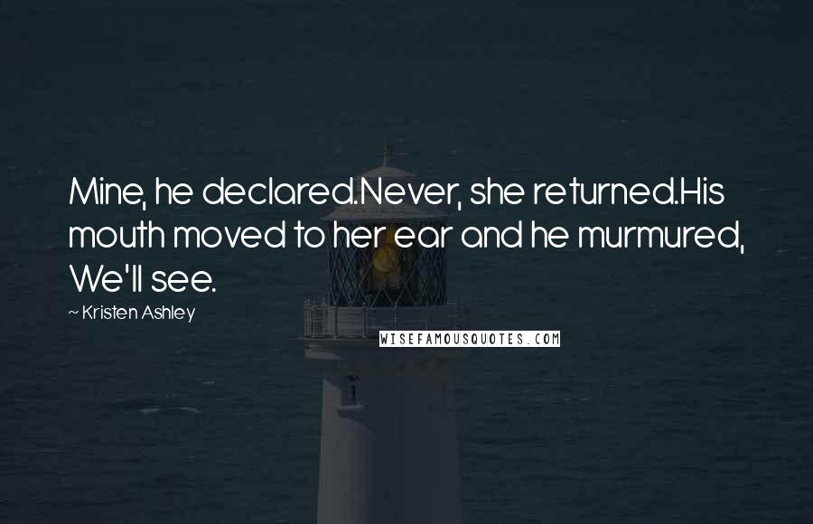 Kristen Ashley Quotes: Mine, he declared.Never, she returned.His mouth moved to her ear and he murmured, We'll see.