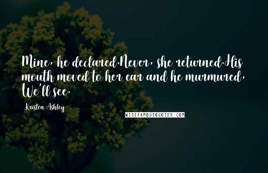 Kristen Ashley Quotes: Mine, he declared.Never, she returned.His mouth moved to her ear and he murmured, We'll see.