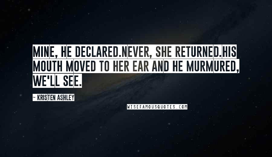 Kristen Ashley Quotes: Mine, he declared.Never, she returned.His mouth moved to her ear and he murmured, We'll see.
